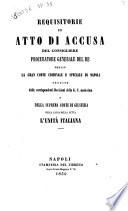 Requisitorie ed atto di accusa del consigliere generale del re presso la Gran Corte Criminale e Speciale di Napoli seguite dalle corrispondenti decisioni della G. C. medesima e della Suprema Corte di Giustizia nella causa della setta l'Unità italiana