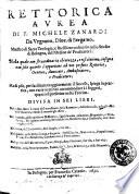 Rettorica aurea di F. Michele Zanardi da Urgnano, dioc. di Bergamo ... nella quale con straordinaria chiarezza, e risolutione, insegna non solo quanto s'appartiene ad un perfetto rettorico, oratore, auuocato, ambasciatore, e predicatore ...