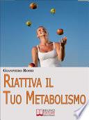 Riattiva il Tuo Metabolismo. Come Trasformare il Tuo Corpo in una Macchina Brucia Grassi per Dimagrire Facilmente e per Sempre. (Ebook Italiano - Anteprima Gratis)