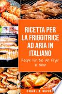 Ricetta Per La Friggitrice Ad Aria In Italiano/ Recipe For the Air Fryer in Italian: Per Pasti Veloci e Sani
