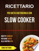Ricettario per Dieta Chetogenica con Slow Cooker: Ricette Semplici per Dare Gusto alla Vostra Vita