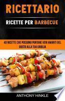 Ricettario: Ricette Per Barbecue: 40 Ricette Che Possono Portare Veri Amanti Del Gusto Alla Tua Griglia