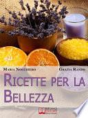 Ricette per la bellezza. Come Creare i Tuoi Prodotti di Bellezza con Piante e Oli Naturali ed Essere Più Giovane con Pochi Euro. (Ebook Italiano - Anteprima Gratis)