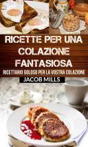 Ricette per una colazione fantasiosa: Ricettario goloso per la vostra colazione