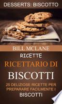 Ricette: Ricettario di biscotti: 25 deliziose ricette per preparare facilmente i biscotti (Desserts: Biscotto)