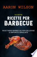 Ricette: Ricette Per Barbecue: Ricettario Barbecue Per Deliziose E Saporite Grigliate