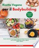 Ricette Vegane per il Bodybuilding I Vegan Bodybuilding Cookbook (Italian Edition): Come costruire i tuoi muscoli ed aumentare le prestazioni atletich