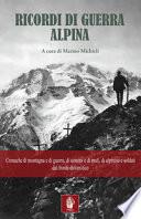 Ricordi di guerra alpina. Cronache di montagna e di guerra, di uomini e di muli, di alpinisti e soldati dal fronte dolomitico