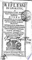 RIFLESSI DI SPIRITO, E CONSIDERATIONI MORALI sopra li euangelij di tutta la quaresima. OPERA fruttuosissima a tutte le persone di spirito, e vtilissima a predicatori per la moltitudime de concetti che contiene. Indirizzata a un'anima diuota