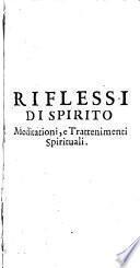 Riflessi Di Spirito Meditationi, e Trattenimenti Spirituali d'vn'Anima, che ritirata dal mondo per dieci giorni nella solitudine della sua camera ...
