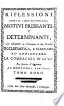 Riflessioni Sopra Il Libro Intitolato, Motivi Pressanti, E Determinanti, Che obbligano in coscienza le du Potestà Ecclesiastica, E Secolare Ad Annientare La Compagnia Di Gesù, Per servire d'Aggionta Al Medesimo Libercolo