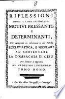 Riflessioni sopra il libro intitolato, Motivi pressanti, e determinanti, che obbligano in coscienza le due potestà ecclesiastica, e secolare ad annientare la Compagnia di Gesú, per servire d'Aggionta al medesimo libercolo ; tomo nono