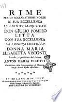 Rime per le acclamatissime nozze di sua eccellenza il signor marchese don Giulio Pompeo Litta con sua eccellenza la signora contessa donna Maria Elisabetta Visconti. Raccolte, e pubblicate dal lettore Anton Maria Perotti ...