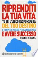 Riprenditi la tua vita. Tu sei l'unico responsabile del tuo destino. Il semplice metodo per cambiare vita e avere successo