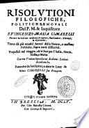 Risolutioni filosofiche, politiche, e morali del P.M. & inquisitore F. Vincenzo Maria Cimarelli portate da lui con euidenza di ragioni, similitudini, essempi, & esperienze, ... Preposteli nel viaggio, ch'ei fece per l'Italia, Grecia, Sicilia, e Malta. Con vn Trattato speculatiuo di alcune lettioni accademiche. Raccolte da suoi scritti, e date in luce da Siluio Cimarelli suo pronepote