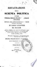 Ristaurazione della scienza politica ovvero Teoria dello stato naturale sociale opposta alla supposizione di uno stato civile fattizio di Carlo Ludovico de Haller ... Prima traduzione italiana sull'originale francese. Volume
