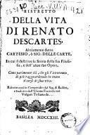 Ristretto della vita di Renato Descartes, altramente detto Cartesio, o sig. Delle Carte, in cui si descrive la storia della sua filosofia, e dell'altre sue opere, come parimente cio, che gli e avvenuto di piu ragguardevole in tutto il corso di sua vita. Ridotto cosi in compendio dal sig. di Baillet, e tradotto dall'idioma francese nel vulgare toscano da ...