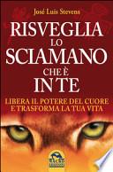 Risveglia lo sciamano che è in te. Libera il potere del cuore e trasforma la tua vita