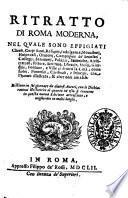 Ritratto di Roma moderna, nel quale sono effigiati chiese, corpi santi, reliquie, indulgenze, monasterij, hospedali, oratorij, ... Distinto in sei giornate da diuersi autori, con le dichiarationi historiche di quanto in'esso si contiene in questa nuoua editione accresciuto, e migliorato in molti luoghi