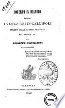 Roberto il diavolo, ovvero I veneziani in Gallipoli episodio delle guerre aragonesi nel secolo 15. di Giuseppe Castiglione