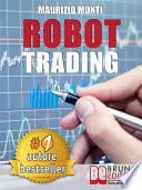 ROBOT TRADING. Sistemi Automatici e Strategie Per Investire In Borsa e Guadagnare 2000 Euro Al Mese Generando Rendite Passive