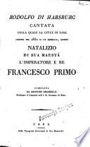 Rodolfo di Habsburg cantata colla quale la città di Zara celebra nel 1832 il 12 Febrajo, Giorno natalizio di sua maestà l'imperatore e re Francesco primo