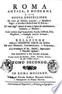 Roma antica, e moderna o sia Nuova descrizione di tutti gl'edifizj antichi, e moderni sagri, e profani della citta di Roma: co' nomi degl'autori di tutte le opere di architettura, scultura, e pittura. Colla notizia degl'acque