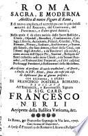 Roma sacra, e moderna abbellita di nuove figure in Rame, e di nuovo ampliata, ed accresciuta con le piu fedeli autorita del Baronio, del Ciaconio, del Panciroli, e d'altri gravi autori; nella quale si da esatta notizia delle sacre basiliche, chiese, oratori, ... Accresciuta al presente di varie erudizione, ed istorie, e divisa in 14 rioni, ... Con diligenza e studio di Francesco Posterla ...