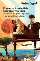 Romanzo irresistibile della mia vita vera raccontata fin quasi negli ultimi e più straordinari sviluppi