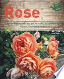 Rose. Guida indispensabile per la scelta, la coltivazione, le cure, l'ambientazione. Ediz. a colori