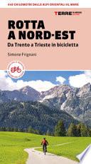 Rotta a Nord-Est. Da Trento a Trieste in bicicletta. 640 km dalle Alpi orientali al mare