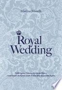 Royal Wedding. Dalla regina Vittoria al principe Harry, i matrimoni che hanno creato il mito della monarchia inglese
