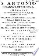 S. Antonio in Padoua, et in Lisbona melodramma da cantarsi nella chiesa de M. RR. PP. dell'Ordine de Minimi per la festa solenne di detto santo celebrata in Rimino l'anno 1700. consecrato da particolari deuoti al merito sublime dell'illustrissima signora Maria Maddalena Tingoli ... Poesia del sig. Daniele Giupponi patrizio riminese. Musica del sig. D. Siluio Grandi ..