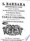 S. Barbara componimento sacro posto in musica da don Matteo La Rocca spagnuolo e dal medesimo dedicato all'eminentissimo, e reverendissimo principe, il sig. card. Carlo Colonna da cantarsi nell'Oratorio di S. Maria in Vallicella