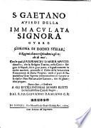 S. Gaetano a'piedi della Immaculata Signora ouero Corona di dodici stelle, o Ragioni chiare e risplendenti a gli occhi di tutti. Con le quali, il P.D. Francesco Maria Maggio dimostra che la religion Teatina, nella città e regno di Napoli ha in gran parte, ... promosso il culto della 'mmaculata Concezione di Maria Vergine ... Data in luce, e dedicata a gli eccellentissimi signori eletti della fedelissima città di Napoli. Dal R.P.D. Giouanni Damiano C.R