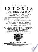 Sacra istoria di Bergamo di Mario Mutio divisa in tre' parti. Nella prima parte si contengono le vite de santi: nella seconda le vite de beati: nella terza le reliquie insigni di essa citta', e diocesi. ..