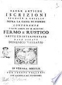 Sacre antiche iscrizioni segnate a cesello sopra la cassa di piombo contenente i sacri corpi de' SS. martiri Fermo e Rustico lette ed interpretate dall'abbate Domenico Vallarsi