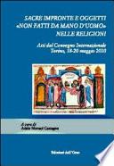 Sacre impronte e oggetti non fatti da mano d'uomo nelle religioni. Atti del convegno internazionale, Torino, 18-20 maggio 2010
