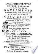 Sacrifizio perpetuo di fede e dI amore al santissimo sacramento in rapporto a' misterj, ed alle differenti qualità di nostro Signore Gesù Cristo espresse nelle divine scritture, con aspirazioni da farsi prima, e dopo la Santa Comunione ... del padre Simone Gourdan ... portato dalla franzese nella italiana favella ..