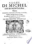 Saggi di Michel sig. di Montagna, ouero Discorsi, naturali, politici, e morali, trasportati dalla lingua francese nell'italiana, per opera di Marco Ginammi. Al clariss. ... Dauid Spinelli