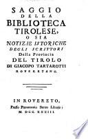 Saggio della biblisteca Tirolese, o sia notizie istoriche degli scrittori della provincia del Tirolo