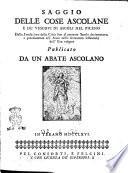 Saggio delle cose ascolane e de' vescovi di Ascoli nel Piceno dalla fondazione della città sino al corrente secolo decimottavo ... Publicato da un abate ascolano