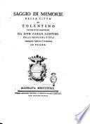 Saggio di memorie della città di Tolentino raccolte ed illustrate da don Carlo Santini della medesima città professore pubblico d'eloquenza in Pesaro