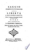 Saggio filosofico-politico-religioso sulla libertà e i suoi diversi aspetti, diretto a ismentire il libertinaggio fomentato dalla falsa filosofia. Opera del canonico d. Francesco Brencola rettore del seminario della città di Larino con note dello stesso autore