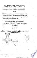 Saggio filosofico sulla critica della conoscenza o sia analisi distinta del pensiere umano con un esame delle più importanti questioni dell'ideologia, del Kantismo, e della filosofia trascendentale. Di Pasquale Galluppi ... Tomo 1. [-6.]