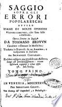 Saggio sopra gli errori popolareschi ovvero esame di molte opinioni ricevute come vere, che sono false o dubbiose. Opera scritta in inglese da Tommaso Brovvn cavaliere e dottore in medicina; tradotta in francese da un anonimo, e trasportata in italiano da Selvaggio Canturani. Tomo primo \-secondo!