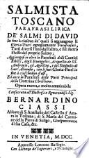 Salmista toscano parafrasi lirica de' Salmi di David in fine à ciascun de' quali si aggiungono li Gloria-Patri egregiamente parafrasati, tutti diversi l'uno dall'altro ... Aggiungesi in oltre la Parafrasi delli Cantici biblici, degli Evangelici, di quello de ss. Ambrogio, ed Agostino, e del Simbolo di sant'Atanasio ... Ed anco la Parafrasi delle parti principali della dottrina christiana. Opera nuova, e molto ammirabile [Loreto Mattei patritio reatino]