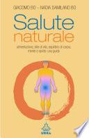 Salute naturale. Alimentazione, stile di vita, equilibrio di corpo, mente e spirito: una guida