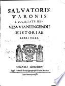 Salvatoris Varonis E Societate Iesv Vesvviani Incendii Historiae Libri Tres