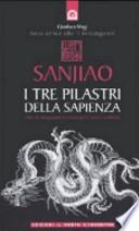 Sanjiao. I tre pilastri della sapienza. Antichi insegnamenti cinesi per l'uomo moderno